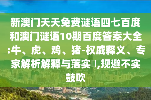 新澳门天天免费谜语四七百度和澳门谜语10期百度答案大全:牛、虎、鸡、猪-权威释义、专家解析解释与落实​,规避不实鼓吹