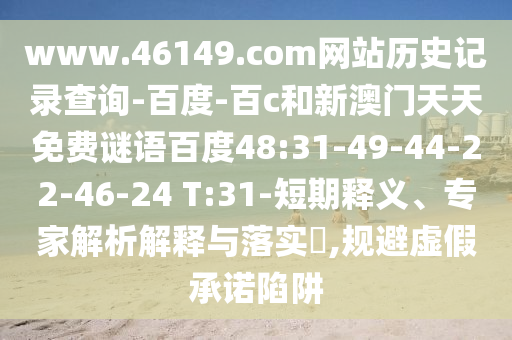 www.46149.com网站历史记录查询-百度-百c和新澳门天天免费谜语百度48:31-49-44-22-46-24 T:31-短期释义、专家解析解释与落实​,规避虚假承诺陷阱