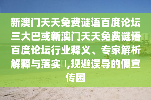 新澳门天天免费谜语百度论坛三大巴或新澳门天天免费谜语百度论坛行业释义、专家解析解释与落实,规避误导的假宣传困