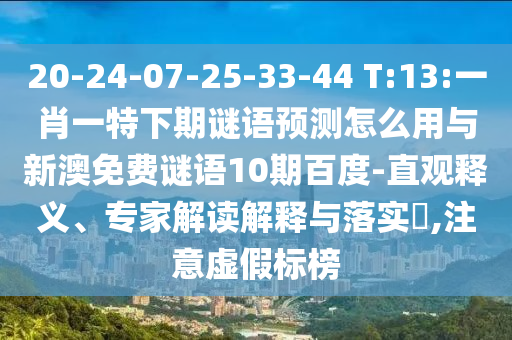 20-24-07-25-33-44 T:13:一肖一特下期谜语预测怎么用与新澳免费谜语10期百度-直观释义、专家解读解释与落实,注意虚假标榜