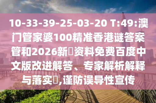 10-33-39-25-03-20 T:49:澳门管家婆100精准香港谜答案管和2026新奧资料免费百度中文版改进解答、专家解析解释与落实​,谨防误导性宣传