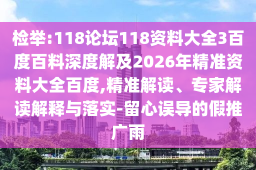 检举:118论坛118资料大全3百度百料深度解及2026年精准资料大全百度,精准解读、专家解读解释与落实-留心误导的假推广雨
