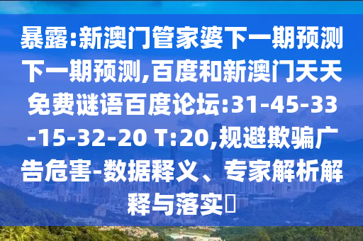 暴露:新澳门管家婆下一期预测下一期预测,百度和新澳门天天免费谜语百度论坛:31-45-33-15-32-20 T:20,规避欺骗广告危害-数据释义、专家解析解释与落实​