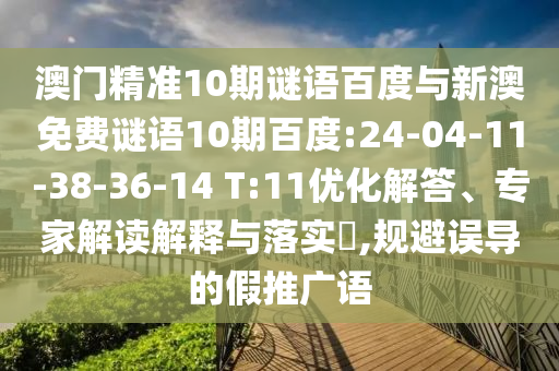 澳门精准10期谜语百度与新澳免费谜语10期百度:24-04-11-38-36-14 T:11优化解答、专家解读解释与落实,规避误导的假推广语