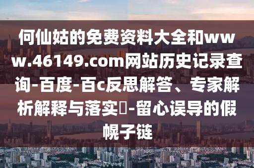 何仙姑的免费资料大全和www.46149.com网站历史记录查询-百度-百c反思解答、专家解析解释与落实-留心误导的假幌子链