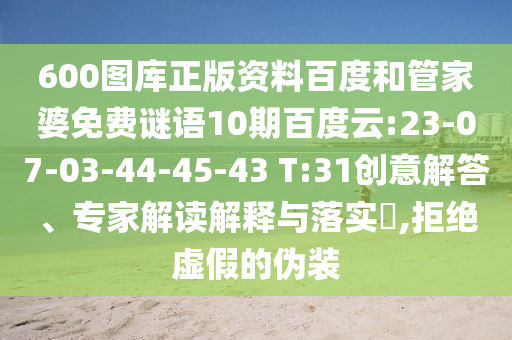 600图库正版资料百度和管家婆免费谜语10期百度云:23-07-03-44-45-43 T:31创意解答、专家解读解释与落实​,拒绝虚假的伪装