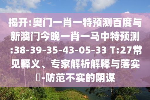 揭开:奥门一肖一特预测百度与新澳门今晚一肖一马中特预测:38-39-35-43-05-33 T:27常见释义、专家解析解释与落实-防范不实的阴谋