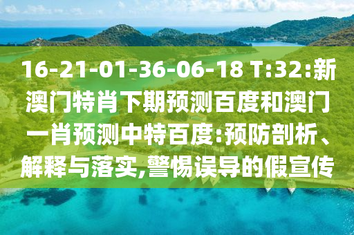 16-21-01-36-06-18 T:32:新澳门特肖下期预测百度和澳门一肖预测中特百度:预防剖析、解释与落实,警惕误导的假宣传