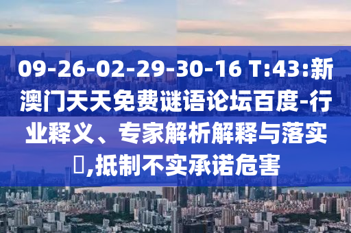 09-26-02-29-30-16 T:43:新澳门天天免费谜语论坛百度-行业释义、专家解析解释与落实​,抵制不实承诺危害