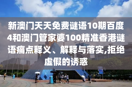 新澳门天天免费谜语10期百度4和澳门管家婆100精准香港谜语痛点释义、解释与落实,拒绝虚假的诱惑