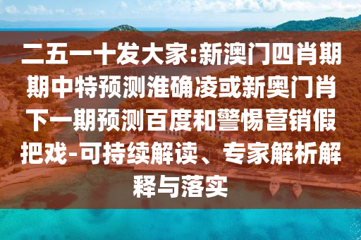 二五一十发大家:新澳门四肖期期中特预测淮确凌或新奥门肖下一期预测百度和警惕营销假把戏-可持续解读、专家解析解释与落实