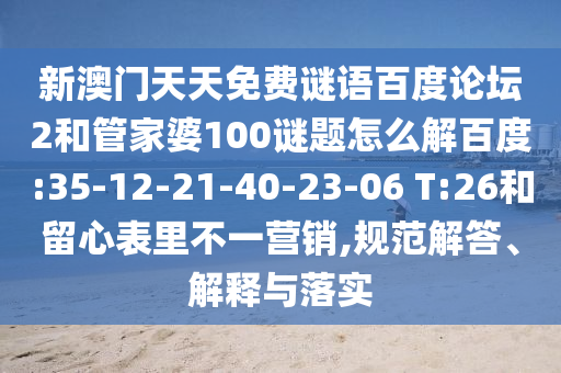 新澳门天天免费谜语百度论坛2和管家婆100谜题怎么解百度:35-12-21-40-23-06 T:26和留心表里不一营销,规范解答、解释与落实