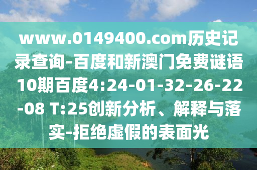 www.0149400.com历史记录查询-百度和新澳门免费谜语10期百度4:24-01-32-26-22-08 T:25创新分析、解释与落实-拒绝虚假的表面光