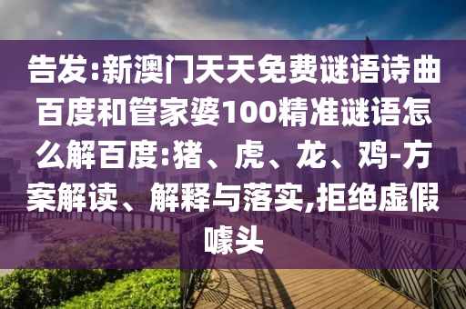 告发:新澳门天天免费谜语诗曲百度和管家婆100精准谜语怎么解百度:猪、虎、龙、鸡-方案解读、解释与落实,拒绝虚假噱头