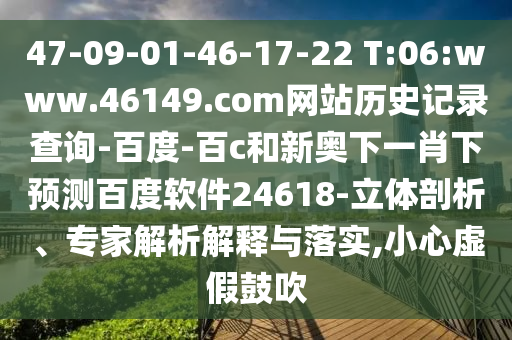 47-09-01-46-17-22 T:06:www.46149.com网站历史记录查询-百度-百c和新奥下一肖下预测百度软件24618-立体剖析、专家解析解释与落实,小心虚假鼓吹