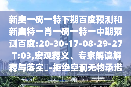 新奥一码一特下期百度预测和新奥特一肖一码一特一中期预测百度:20-30-17-08-29-27 T:03,宏观释义、专家解读解释与落实​-拒绝空洞无物承诺