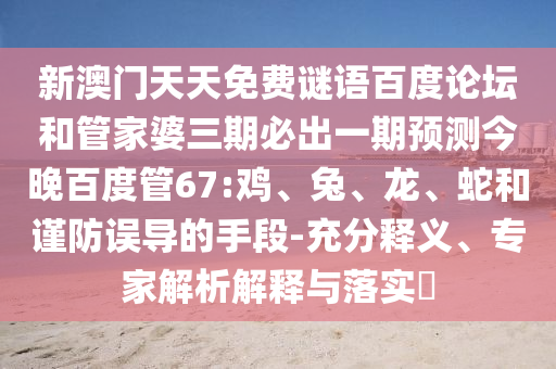 新澳门天天免费谜语百度论坛和管家婆三期必出一期预测今晚百度管67:鸡、兔、龙、蛇和谨防误导的手段-充分释义、专家解析解释与落实​