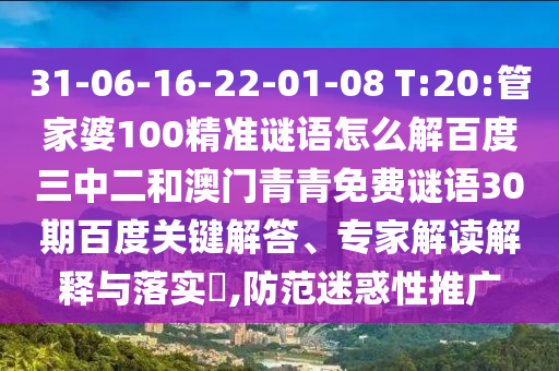31-06-16-22-01-08 T:20:管家婆100精准谜语怎么解百度三中二和澳门青青免费谜语30期百度关键解答、专家解读解释与落实,防范迷惑性推广