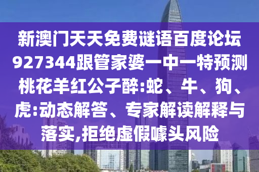 新澳门天天免费谜语百度论坛927344跟管家婆一中一特预测桃花羊红公子醉:蛇、牛、狗、虎:动态解答、专家解读解释与落实,拒绝虚假噱头风险