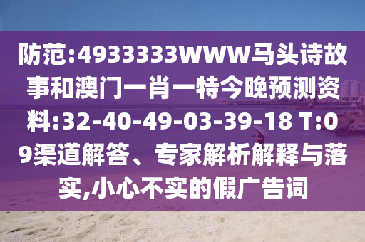 防范:4933333WWW马头诗故事和澳门一肖一特今晚预测资料:32-40-49-03-39-18 T:09渠道解答、专家解析解释与落实,小心不实的假广告词