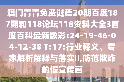 澳门青青免费谜语20期百度187期和118论坛118资料大全3百度百科最新数彩:24-19-46-04-12-38 T:17:行业释义、专家解析解释与落实,防范欺诈的假宣传画