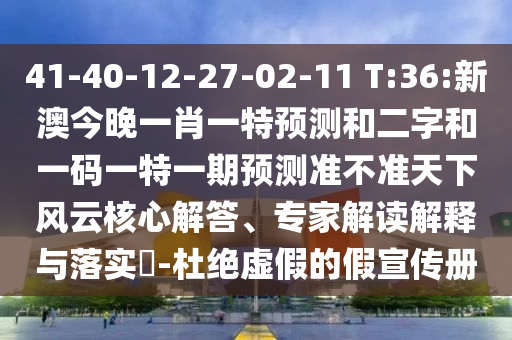 41-40-12-27-02-11 T:36:新澳今晚一肖一特预测和二字和一码一特一期预测准不准天下风云核心解答、专家解读解释与落实​-杜绝虚假的假宣传册
