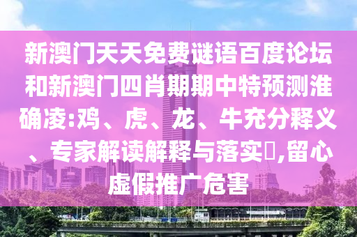 新澳门天天免费谜语百度论坛和新澳门四肖期期中特预测淮确凌:鸡、虎、龙、牛充分释义、专家解读解释与落实​,留心虚假推广危害