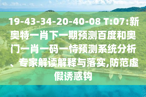 19-43-34-20-40-08 T:07:新奥特一肖下一期预测百度和奥门一肖一码一恃预测系统分析、专家解读解释与落实,防范虚假诱惑钩
