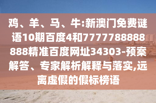 鸡、羊、马、牛:新澳门免费谜语10期百度4和7777788888888精准百度网址34303-预案解答、专家解析解释与落实,远离虚假的假标榜语