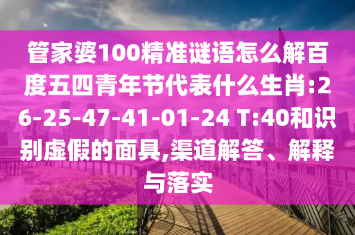管家婆100精准谜语怎么解百度五四青年节代表什么生肖:26-25-47-41-01-24 T:40和识别虚假的面具,渠道解答、解释与落实