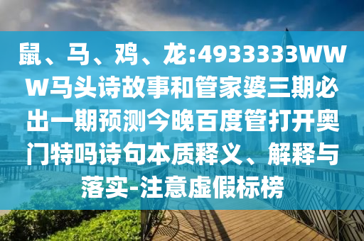 鼠、马、鸡、龙:4933333WWW马头诗故事和管家婆三期必出一期预测今晚百度管打开奥门特吗诗句本质释义、解释与落实-注意虚假标榜