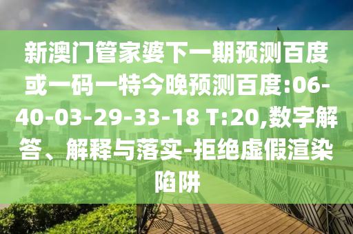 新澳门管家婆下一期预测百度或一码一特今晚预测百度:06-40-03-29-33-18 T:20,数字解答、解释与落实-拒绝虚假渲染陷阱