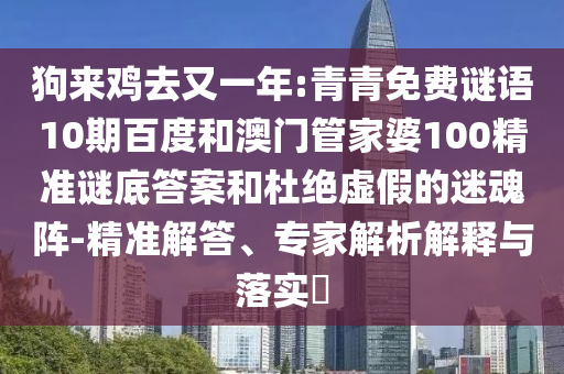 狗来鸡去又一年:青青免费谜语10期百度和澳门管家婆100精准谜底答案和杜绝虚假的迷魂阵-精准解答、专家解析解释与落实