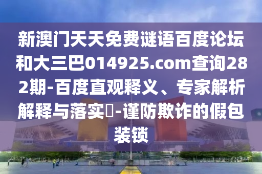 新澳门天天免费谜语百度论坛和大三巴014925.com查询282期-百度直观释义、专家解析解释与落实​-谨防欺诈的假包装锁