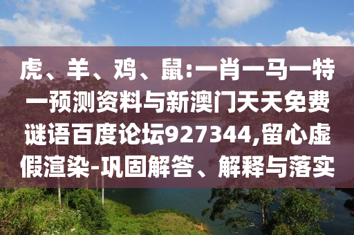 虎、羊、鸡、鼠:一肖一马一特一预测资料与新澳门天天免费谜语百度论坛927344,留心虚假渲染-巩固解答、解释与落实