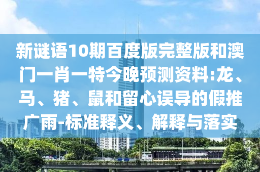 新谜语10期百度版完整版和澳门一肖一特今晚预测资料:龙、马、猪、鼠和留心误导的假推广雨-标准释义、解释与落实