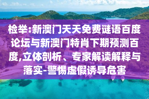 检举:新澳门天天免费谜语百度论坛与新澳门特肖下期预测百度,立体剖析、专家解读解释与落实-警惕虚假诱导危害