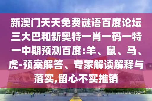 新澳门天天免费谜语百度论坛三大巴和新奥特一肖一码一特一中期预测百度:羊、鼠、马、虎-预案解答、专家解读解释与落实,留心不实推销