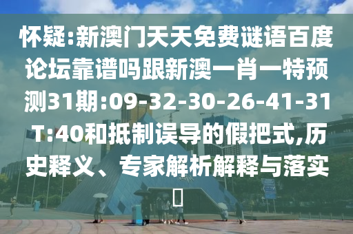 怀疑:新澳门天天免费谜语百度论坛靠谱吗跟新澳一肖一特预测31期:09-32-30-26-41-31 T:40和抵制误导的假把式,历史释义、专家解析解释与落实