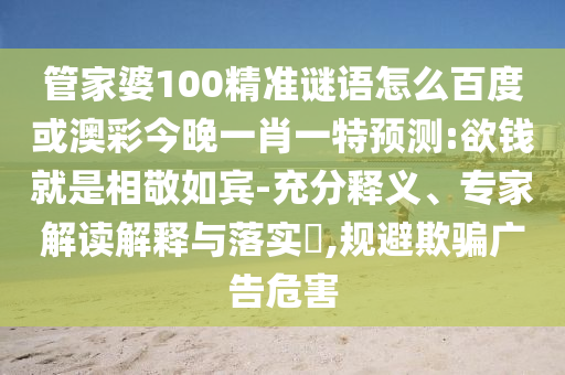 管家婆100精准谜语怎么百度或澳彩今晚一肖一特预测:欲钱就是相敬如宾-充分释义、专家解读解释与落实,规避欺骗广告危害