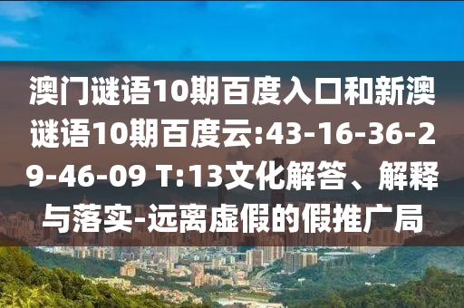 澳门谜语10期百度入口和新澳谜语10期百度云:43-16-36-29-46-09 T:13文化解答、解释与落实-远离虚假的假推广局