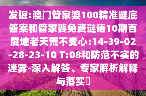 发掘:澳门管家婆100精准谜底答案和管家婆免费谜语10期百度地老天荒不变心:14-39-02-28-23-10 T:08和防范不实的迷雾-深入解答、专家解析解释与落实​
