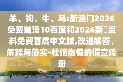 羊、狗、牛、马:新澳门2026免费谜语10百度和2026新奧资料免费百度中文版,改进解答、解释与落实-杜绝虚假的假宣传册