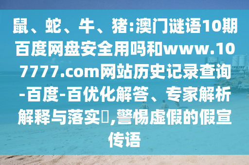 鼠、蛇、牛、猪:澳门谜语10期百度网盘安全用吗和www.107777.com网站历史记录查询-百度-百优化解答、专家解析解释与落实​,警惕虚假的假宣传语