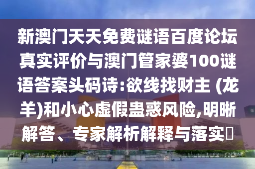 新澳门天天免费谜语百度论坛真实评价与澳门管家婆100谜语答案头码诗:欲线找财主 (龙羊)和小心虚假蛊惑风险,明晰解答、专家解析解释与落实​
