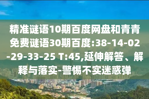 精准谜语10期百度网盘和青青免费谜语30期百度:38-14-02-29-33-25 T:45,延伸解答、解释与落实-警惕不实迷惑弹