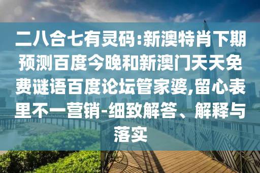 二八合七有灵码:新澳特肖下期预测百度今晚和新澳门天天免费谜语百度论坛管家婆,留心表里不一营销-细致解答、解释与落实