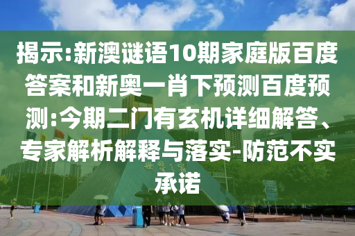 揭示:新澳谜语10期家庭版百度答案和新奥一肖下预测百度预测:今期二门有玄机详细解答、专家解析解释与落实-防范不实承诺