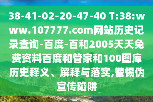 38-41-02-20-47-40 T:38:www.107777.com网站历史记录查询-百度-百和2005天天免费资料百度和管家和100图库历史释义、解释与落实,警惕伪宣传陷阱