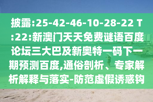 披露:25-42-46-10-28-22 T:22:新澳门天天免费谜语百度论坛三大巴及新奥特一码下一期预测百度,通俗剖析、专家解析解释与落实-防范虚假诱惑钩